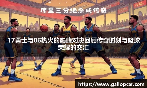 17勇士与06热火的巅峰对决回顾传奇时刻与篮球荣耀的交汇
