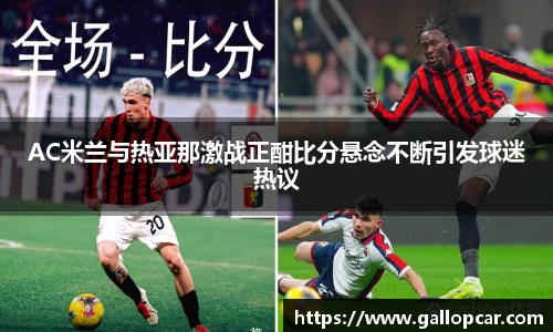AC米兰与热亚那激战正酣比分悬念不断引发球迷热议