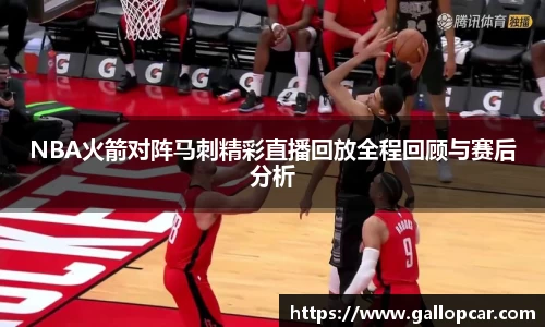NBA火箭对阵马刺精彩直播回放全程回顾与赛后分析