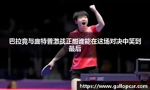 巴拉竞与庞特普激战正酣谁能在这场对决中笑到最后