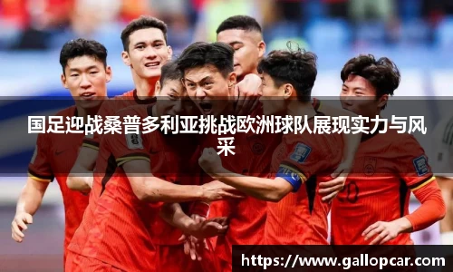国足迎战桑普多利亚挑战欧洲球队展现实力与风采
