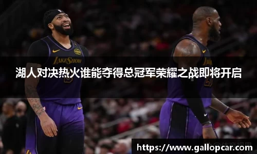湖人对决热火谁能夺得总冠军荣耀之战即将开启