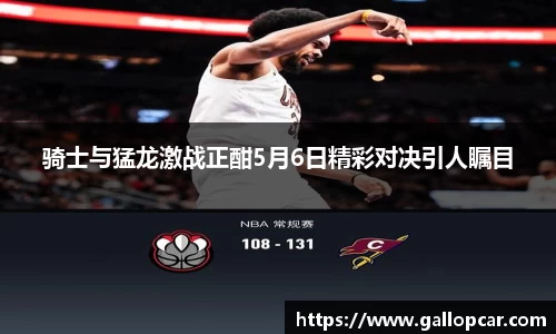 骑士与猛龙激战正酣5月6日精彩对决引人瞩目